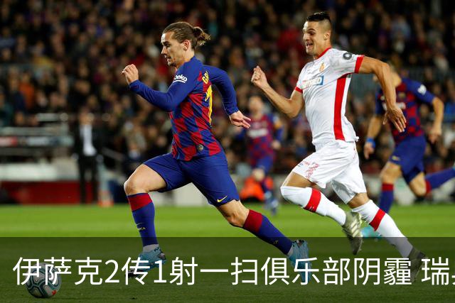 伊萨克2传1射一扫俱乐部阴霾 瑞典双锋连线大杀四方