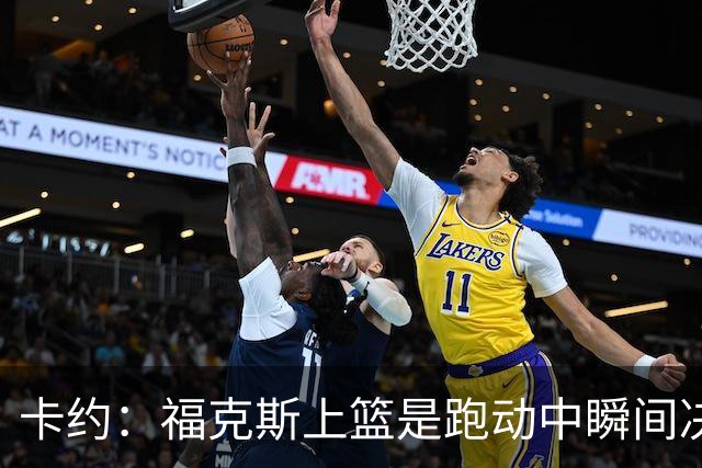 卡约：福克斯上篮是跑动中瞬间决定的 上篮肯定比罚球容易